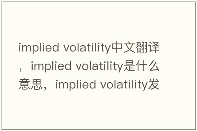 implied volatility中文翻譯，implied volatility是什么意思，implied volatility發(fā)音、用法及例句