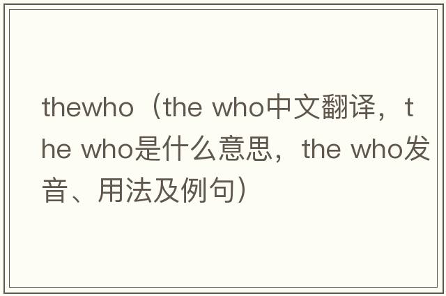 thewho（the who中文翻譯，the who是什么意思，the who發(fā)音、用法及例句）