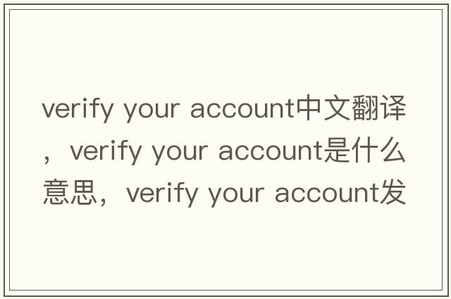 verify your account中文翻譯，verify your account是什么意思，verify your account發(fā)音、用法及例句