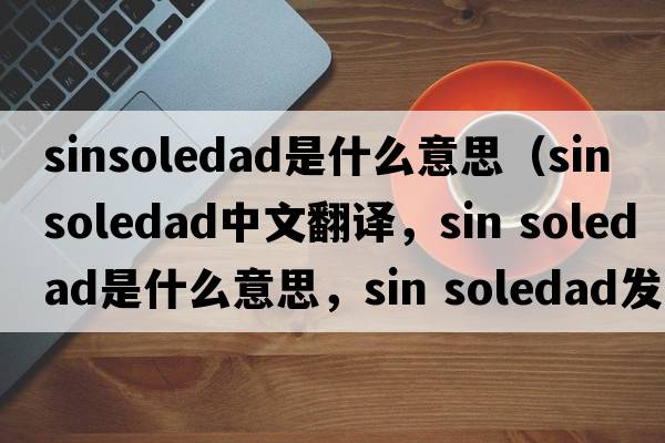 sinsoledad是什么意思（sin soledad中文翻譯，sin soledad是什么意思，sin soledad發(fā)音、用法及例句）