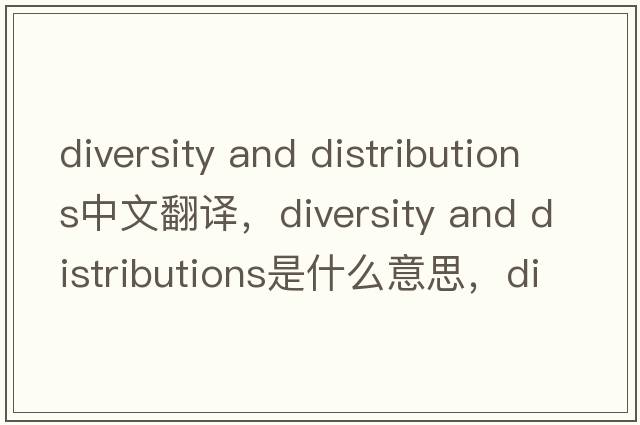 diversity and distributions中文翻譯，diversity and distributions是什么意思，diversity and distributions發(fā)音、用法及例句