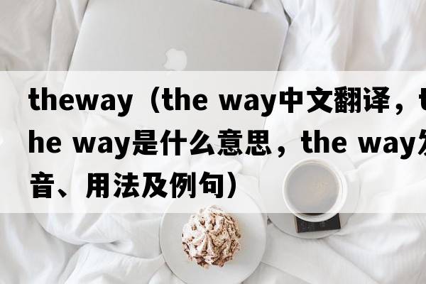 theway（the way中文翻譯，the way是什么意思，the way發(fā)音、用法及例句）