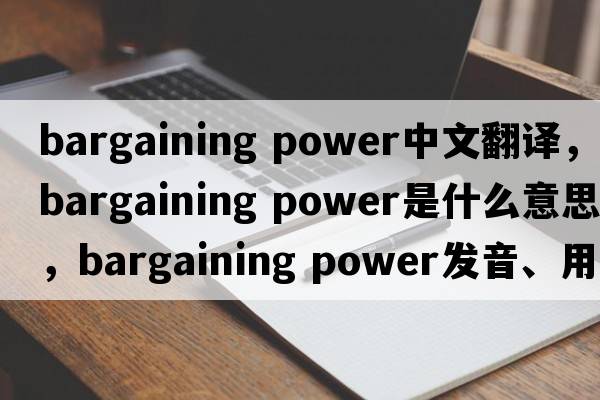 bargaining power中文翻譯，bargaining power是什么意思，bargaining power發(fā)音、用法及例句