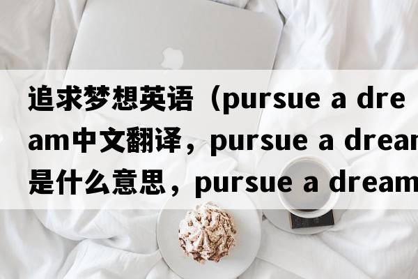 追求夢想英語（pursue a dream中文翻譯，pursue a dream是什么意思，pursue a dream發(fā)音、用法及例句）