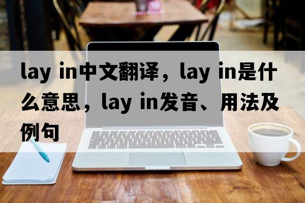 lay in中文翻譯，lay in是什么意思，lay in發(fā)音、用法及例句