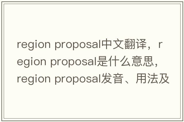 region proposal中文翻譯，region proposal是什么意思，region proposal發(fā)音、用法及例句