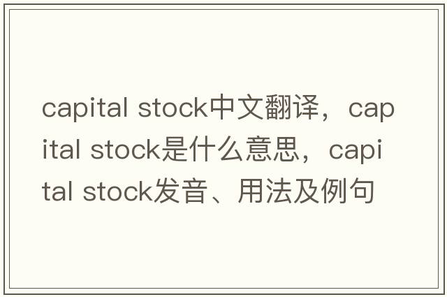 capital stock中文翻譯，capital stock是什么意思，capital stock發(fā)音、用法及例句