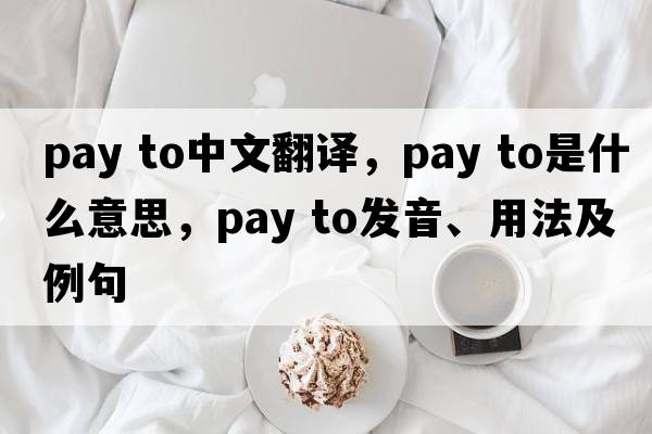 pay to中文翻譯，pay to是什么意思，pay to發(fā)音、用法及例句