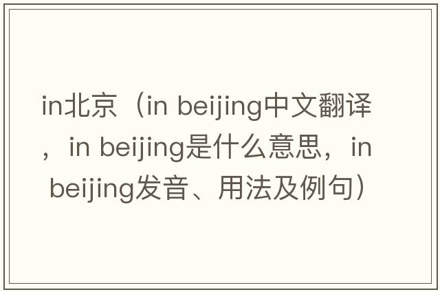 in北京（in beijing中文翻譯，in beijing是什么意思，in beijing發(fā)音、用法及例句）