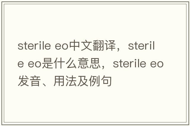 sterile eo中文翻譯，sterile eo是什么意思，sterile eo發(fā)音、用法及例句