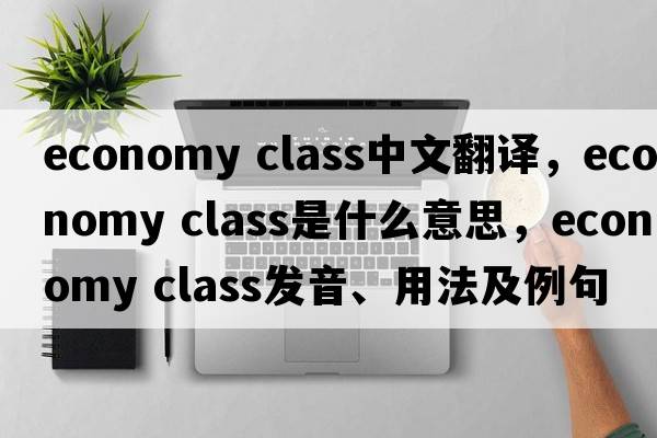 economy class中文翻譯，economy class是什么意思，economy class發(fā)音、用法及例句
