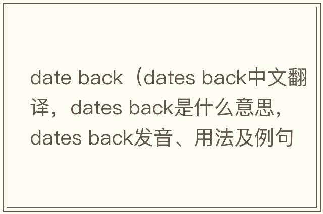 date back（dates back中文翻譯，dates back是什么意思，dates back發(fā)音、用法及例句）