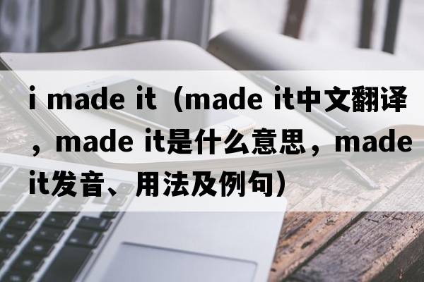 i made it（made it中文翻譯，made it是什么意思，made it發(fā)音、用法及例句）