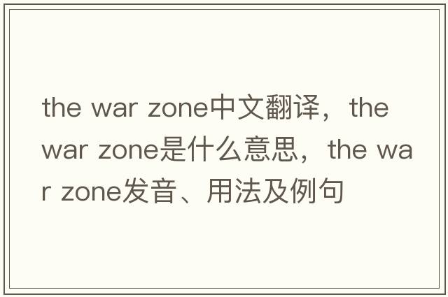 the war zone中文翻譯，the war zone是什么意思，the war zone發(fā)音、用法及例句