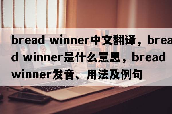 bread winner中文翻譯，bread winner是什么意思，bread winner發(fā)音、用法及例句