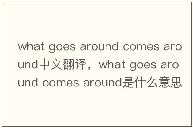 what goes around comes around中文翻譯，what goes around comes around是什么意思，what goes around comes around發(fā)音