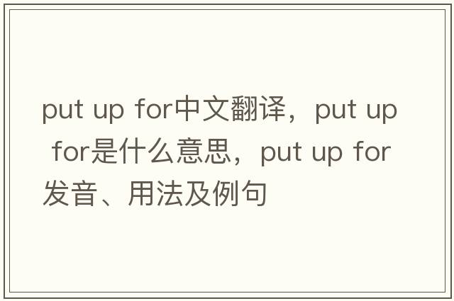 put up for中文翻譯，put up for是什么意思，put up for發(fā)音、用法及例句