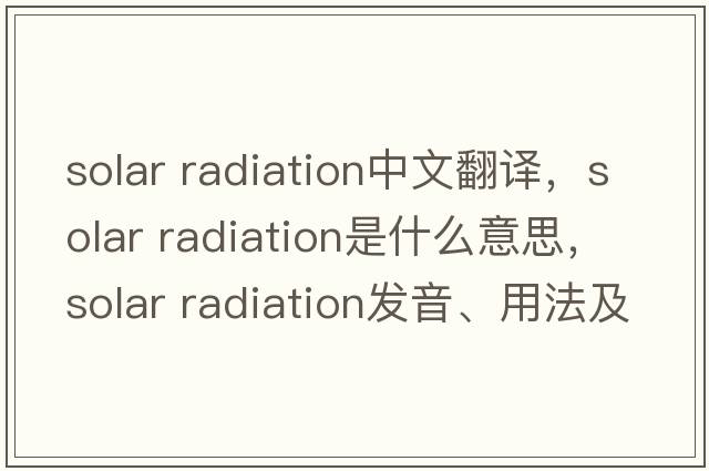 solar radiation中文翻譯，solar radiation是什么意思，solar radiation發(fā)音、用法及例句