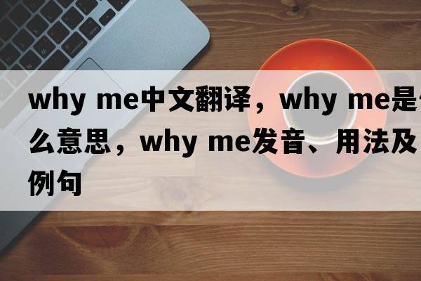 why me中文翻譯，why me是什么意思，why me發(fā)音、用法及例句