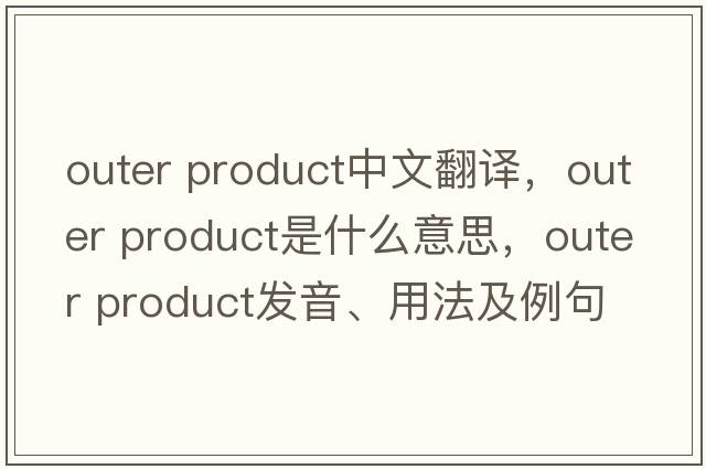 outer product中文翻譯，outer product是什么意思，outer product發(fā)音、用法及例句