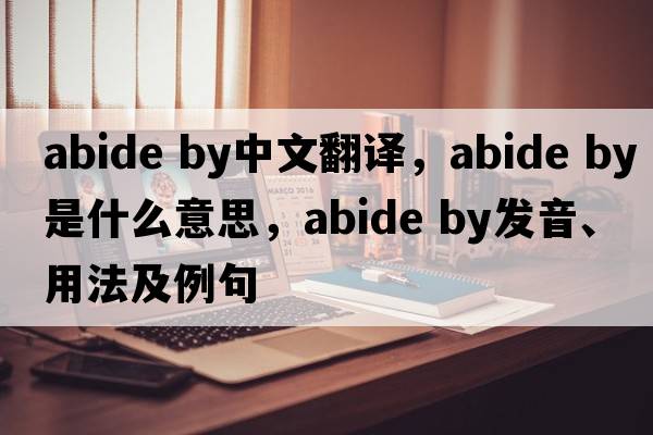 abide by中文翻譯，abide by是什么意思，abide by發(fā)音、用法及例句