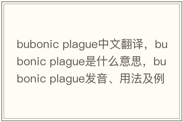 bubonic plague中文翻譯，bubonic plague是什么意思，bubonic plague發(fā)音、用法及例句