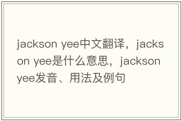 jackson yee中文翻譯，jackson yee是什么意思，jackson yee發(fā)音、用法及例句