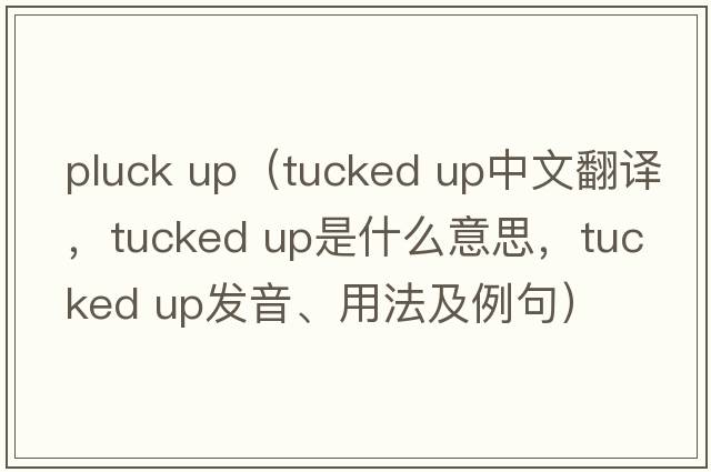 pluck up（tucked up中文翻譯，tucked up是什么意思，tucked up發(fā)音、用法及例句）