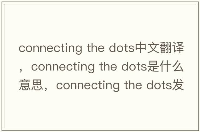 connecting the dots中文翻譯，connecting the dots是什么意思，connecting the dots發(fā)音、用法及例句
