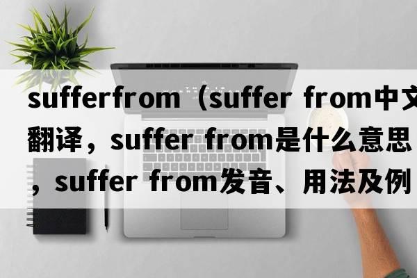 sufferfrom（suffer from中文翻譯，suffer from是什么意思，suffer from發(fā)音、用法及例句）