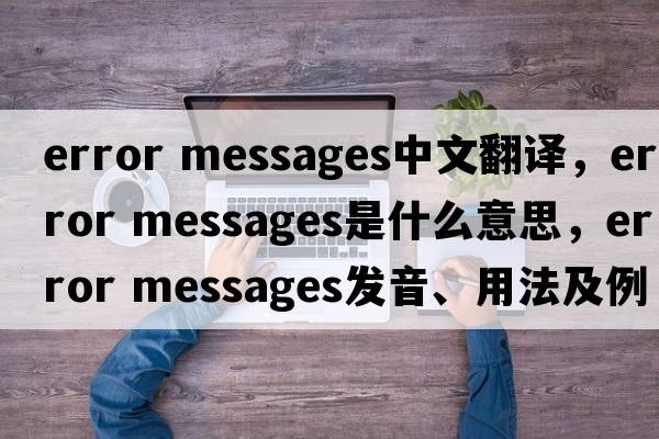 error messages中文翻譯，error messages是什么意思，error messages發(fā)音、用法及例句