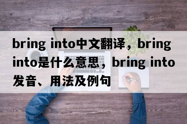 bring into中文翻譯，bring into是什么意思，bring into發(fā)音、用法及例句