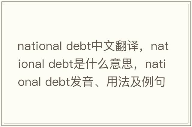 national debt中文翻譯，national debt是什么意思，national debt發(fā)音、用法及例句