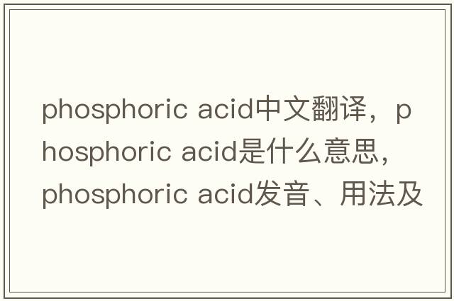 phosphoric acid中文翻譯，phosphoric acid是什么意思，phosphoric acid發(fā)音、用法及例句