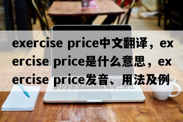 exercise price中文翻譯，exercise price是什么意思，exercise price發(fā)音、用法及例句