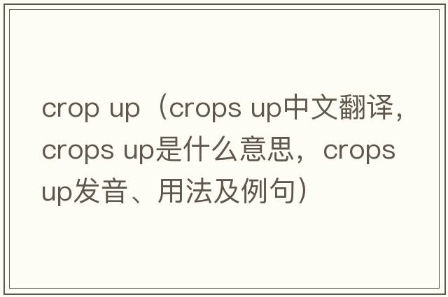 crop up（crops up中文翻譯，crops up是什么意思，crops up發(fā)音、用法及例句）