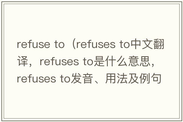 refuse to（refuses to中文翻譯，refuses to是什么意思，refuses to發(fā)音、用法及例句）