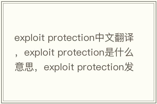 exploit protection中文翻譯，exploit protection是什么意思，exploit protection發(fā)音、用法及例句