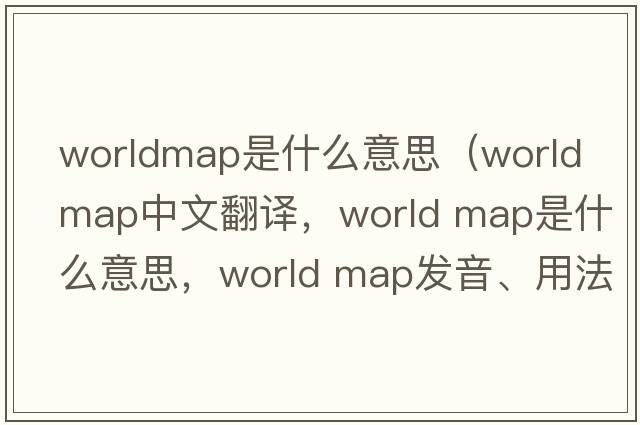 worldmap是什么意思（world map中文翻譯，world map是什么意思，world map發(fā)音、用法及例句）