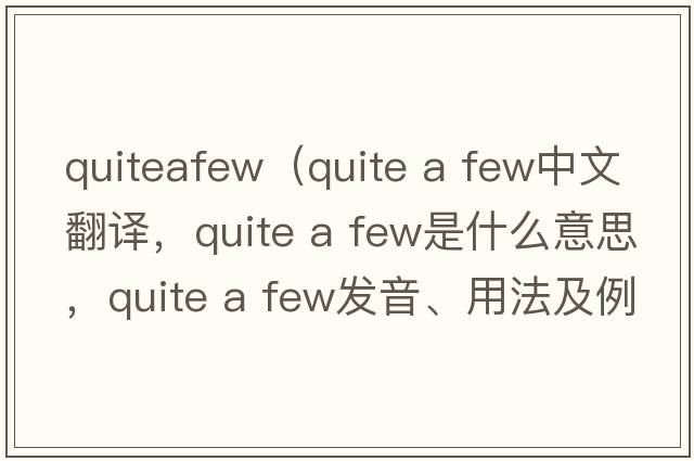 quiteafew（quite a few中文翻譯，quite a few是什么意思，quite a few發(fā)音、用法及例句）