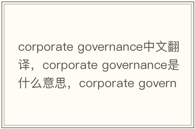 corporate governance中文翻譯，corporate governance是什么意思，corporate governance發(fā)音、用法及例句