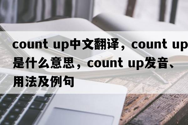 count up中文翻譯，count up是什么意思，count up發(fā)音、用法及例句