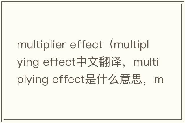 multiplier effect（multiplying effect中文翻譯，multiplying effect是什么意思，multiplying effect發(fā)音、用法及例句）