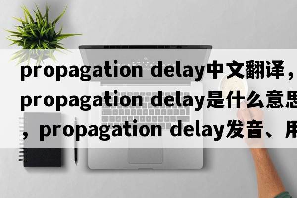propagation delay中文翻譯，propagation delay是什么意思，propagation delay發(fā)音、用法及例句