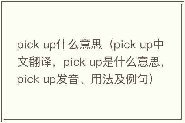 pick up什么意思（pick up中文翻譯，pick up是什么意思，pick up發(fā)音、用法及例句）