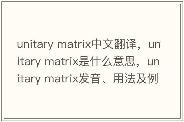 unitary matrix中文翻譯，unitary matrix是什么意思，unitary matrix發(fā)音、用法及例句