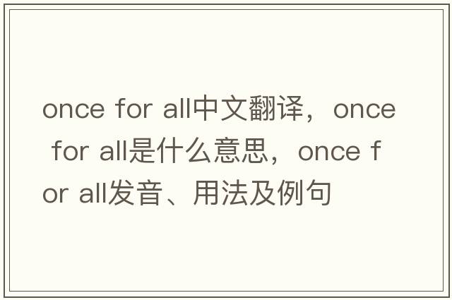 once for all中文翻譯，once for all是什么意思，once for all發(fā)音、用法及例句
