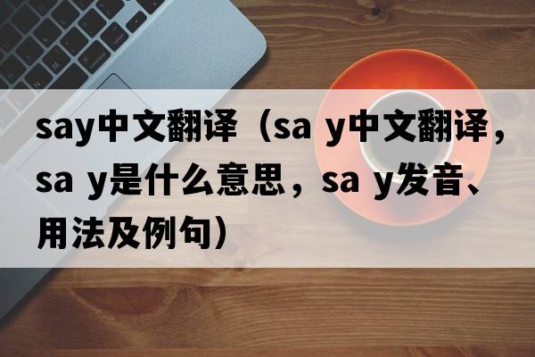 say中文翻譯（Sa y中文翻譯，Sa y是什么意思，Sa y發(fā)音、用法及例句）