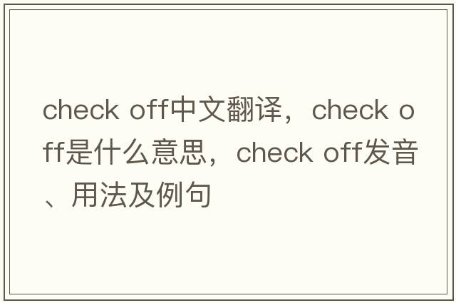 check off中文翻譯，check off是什么意思，check off發(fā)音、用法及例句