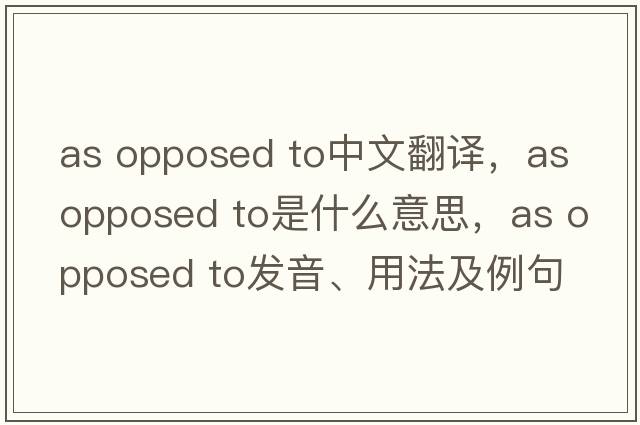 as opposed to中文翻譯，as opposed to是什么意思，as opposed to發(fā)音、用法及例句
